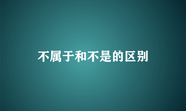 不属于和不是的区别