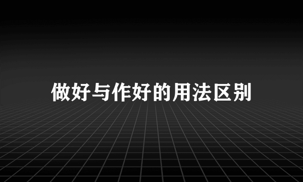 做好与作好的用法区别