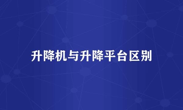 升降机与升降平台区别