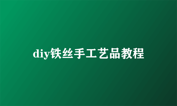diy铁丝手工艺品教程