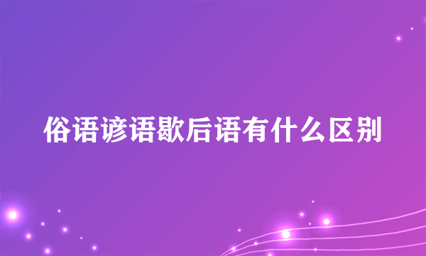俗语谚语歇后语有什么区别