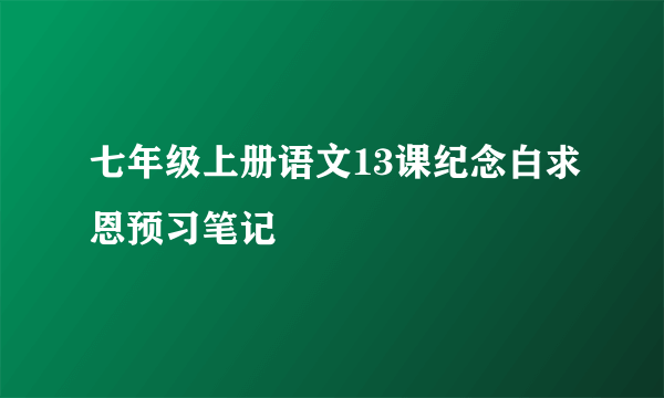 七年级上册语文13课纪念白求恩预习笔记