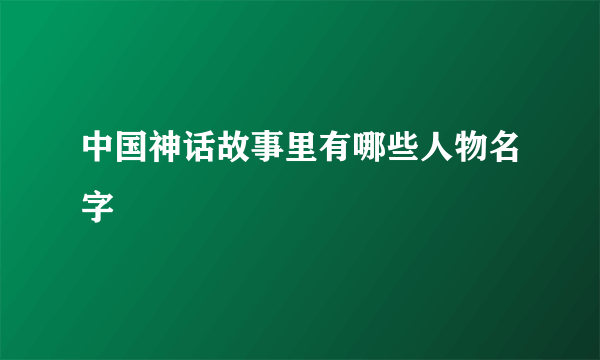 中国神话故事里有哪些人物名字