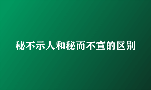 秘不示人和秘而不宣的区别