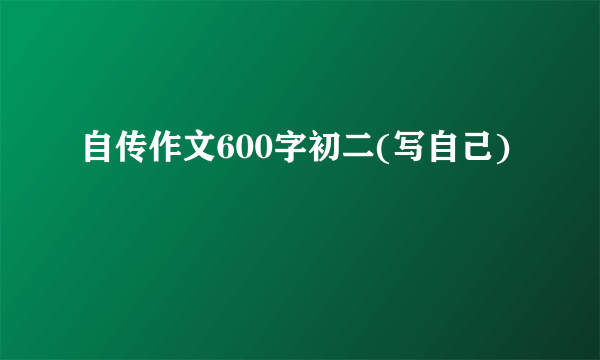 自传作文600字初二(写自己)