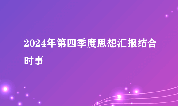 2024年第四季度思想汇报结合时事