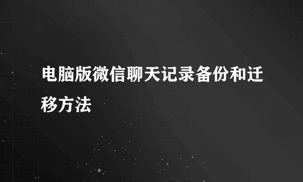 电脑版微信聊天记录备份和迁移方法