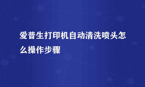 爱普生打印机自动清洗喷头怎么操作步骤