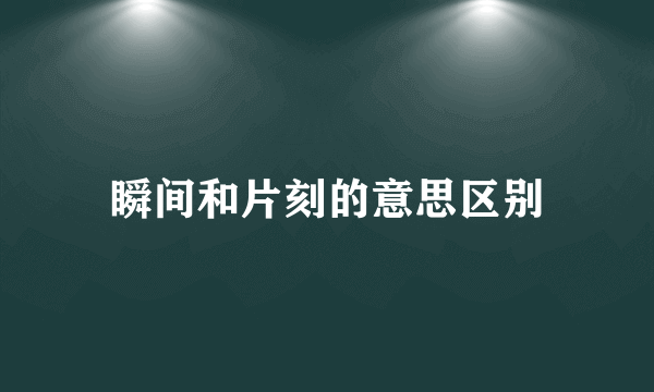 瞬间和片刻的意思区别