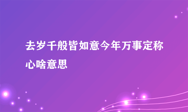 去岁千般皆如意今年万事定称心啥意思