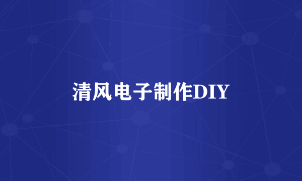 清风电子制作DIY