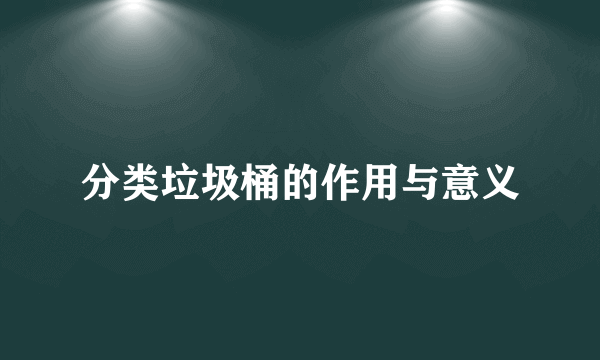 分类垃圾桶的作用与意义