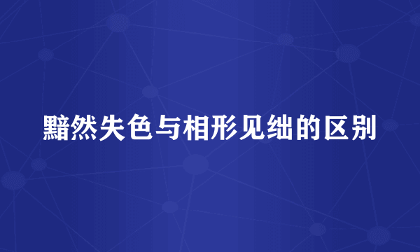 黯然失色与相形见绌的区别