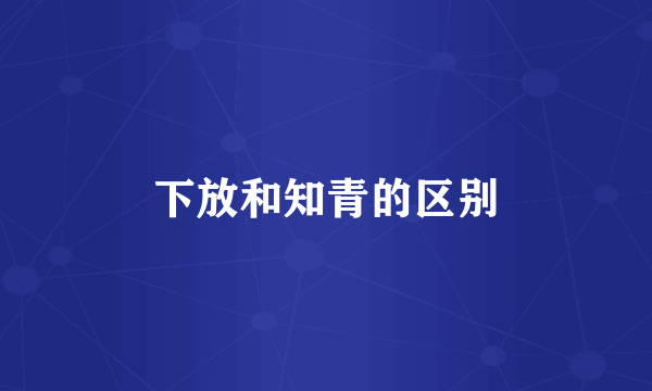 下放和知青的区别
