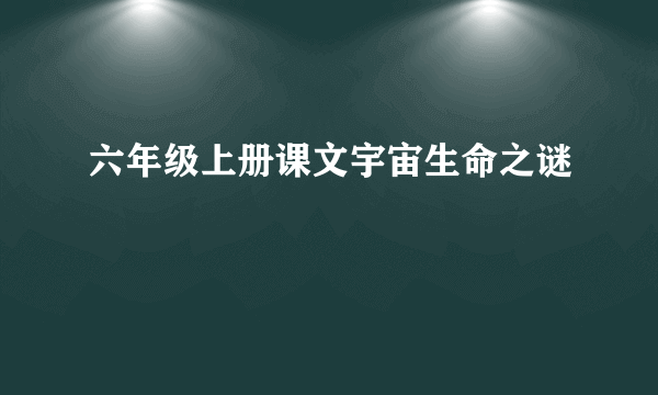 六年级上册课文宇宙生命之谜