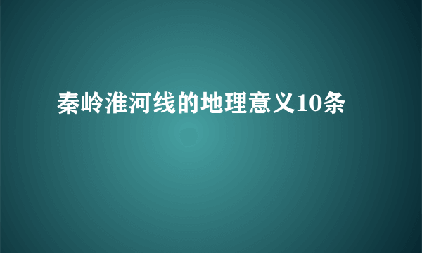 秦岭淮河线的地理意义10条