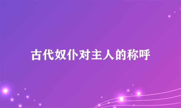 古代奴仆对主人的称呼