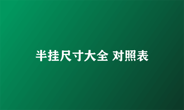 半挂尺寸大全 对照表
