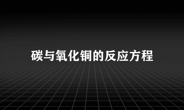 碳与氧化铜的反应方程