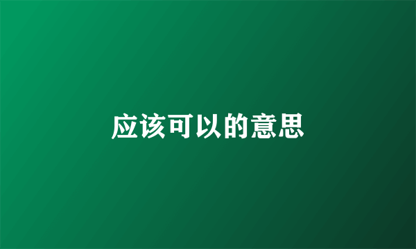 应该可以的意思