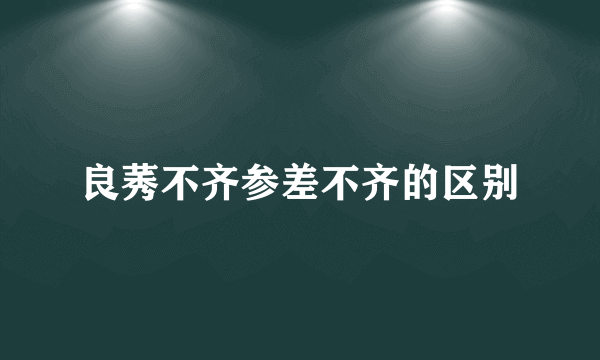良莠不齐参差不齐的区别