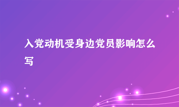入党动机受身边党员影响怎么写