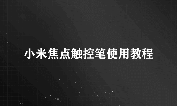 小米焦点触控笔使用教程