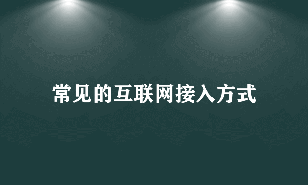 常见的互联网接入方式