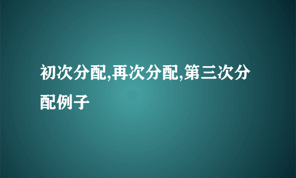 初次分配,再次分配,第三次分配例子