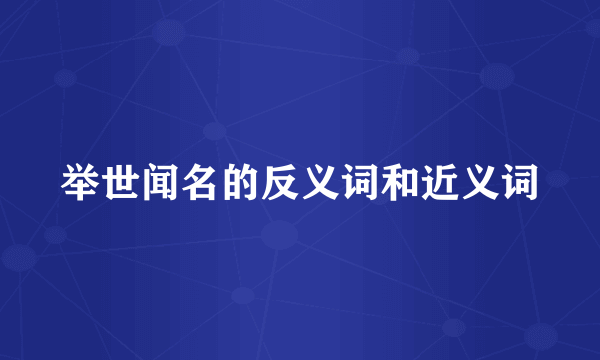 举世闻名的反义词和近义词