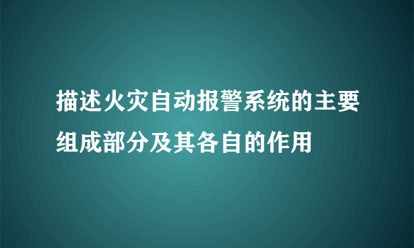描述火灾自动报警系统的主要组成部分及其各自的作用