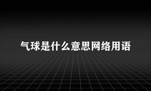 气球是什么意思网络用语