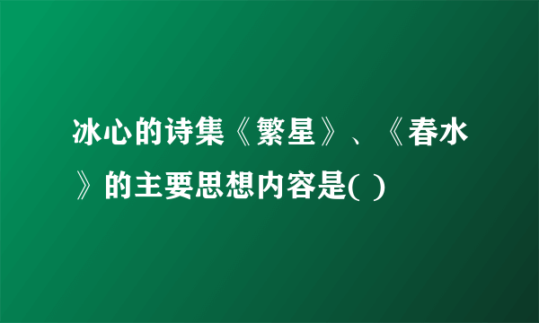 冰心的诗集《繁星》、《春水》的主要思想内容是( )