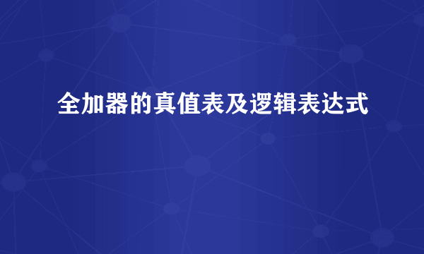 全加器的真值表及逻辑表达式