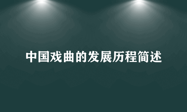 中国戏曲的发展历程简述