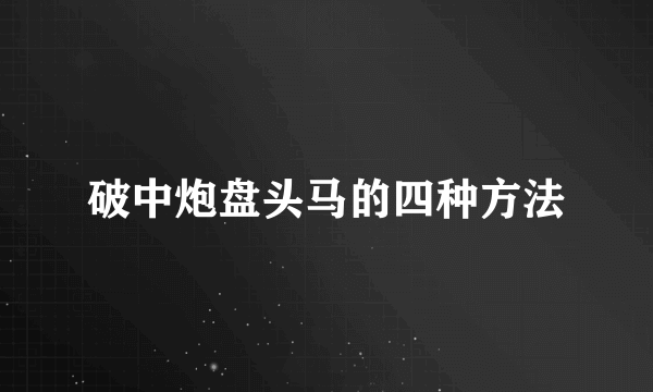 破中炮盘头马的四种方法