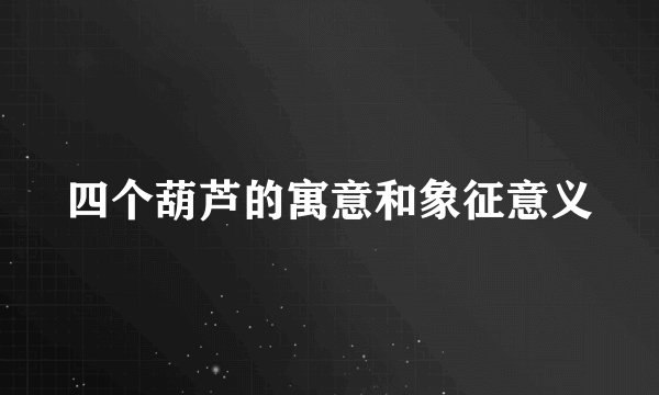 四个葫芦的寓意和象征意义