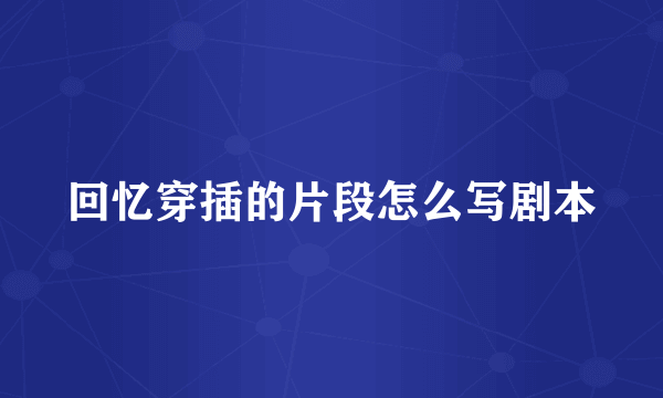 回忆穿插的片段怎么写剧本