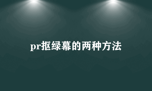 pr抠绿幕的两种方法