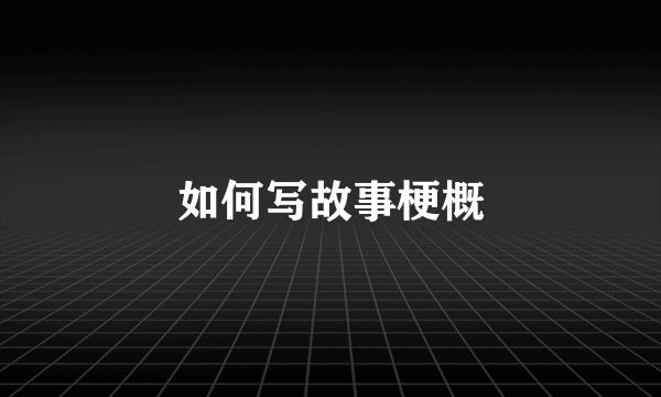 如何写故事梗概
