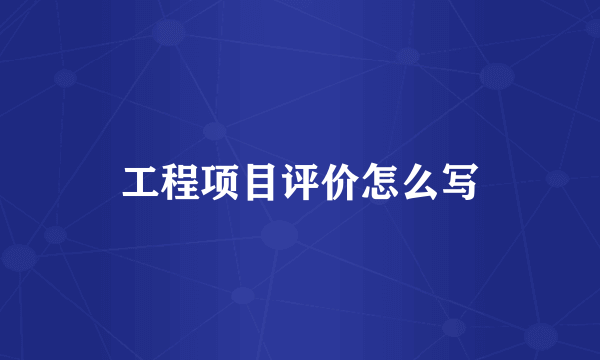 工程项目评价怎么写