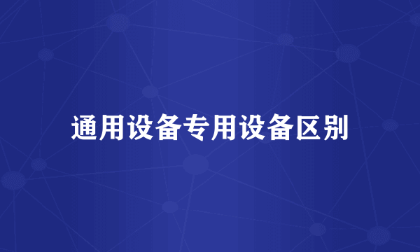 通用设备专用设备区别