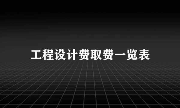 工程设计费取费一览表