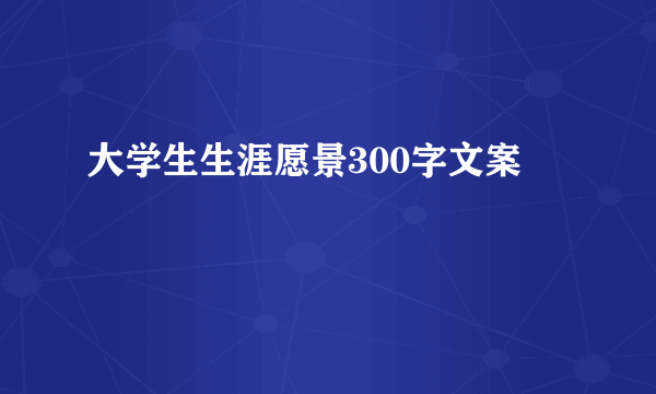 大学生生涯愿景300字文案