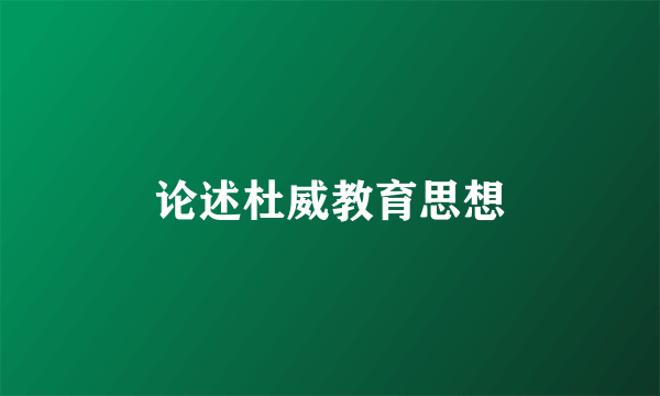 论述杜威教育思想