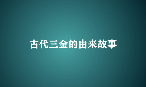 古代三金的由来故事
