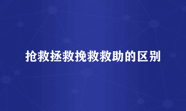 抢救拯救挽救救助的区别