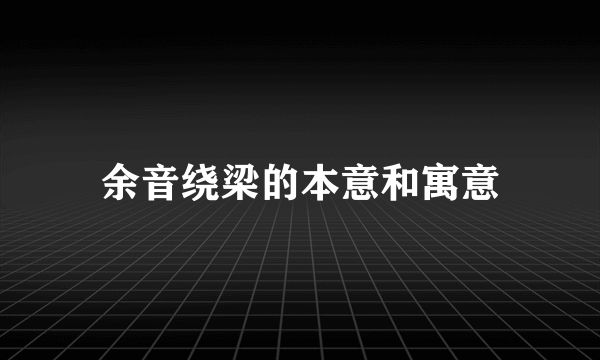 余音绕梁的本意和寓意