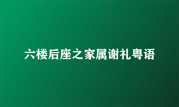 六楼后座之家属谢礼粤语