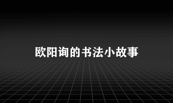 欧阳询的书法小故事